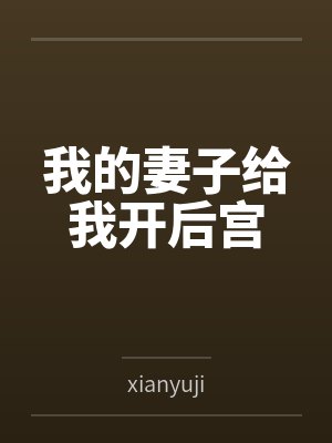 我的妻子给我开后宫byxianyuji