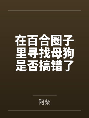 在百合圈子里寻找母狗是否搞错了什么？