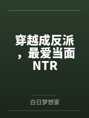 穿越成反派,最爱当面NTRby白日梦想家笔趣阁无弹窗