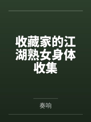 收藏家的江湖熟女身体收集by奏响