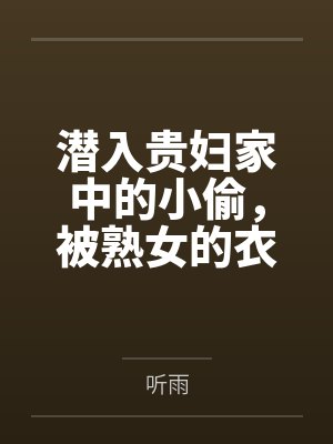 潜入贵妇家中的小偷，被熟女的衣物囚笼榨取殆尽