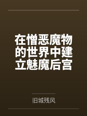 在憎恶魔物的世界中建立魅魔后宫by旧城残风笔趣阁无弹窗
