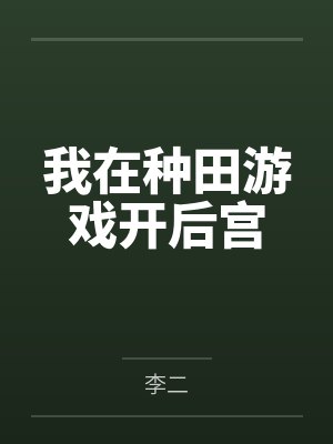 我在种田游戏开后宫by李二笔趣阁无弹窗