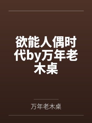 欲能人偶时代by万年老木桌