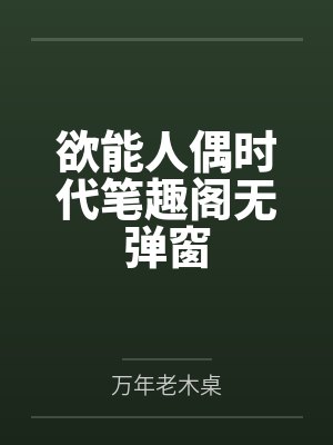 欲能人偶时代笔趣阁无弹窗