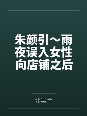 朱颜引～雨夜误入女性向店铺之后，我被美少女店主变成了女孩子，并与她一起开店～