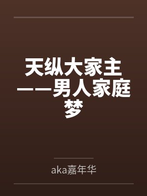天纵大家主——男人家庭梦笔趣阁无弹窗