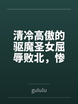 清冷高傲的驱魔圣女屈辱败北，惨遭过膝靴淫虐最终恶堕求饶，成为小恶魔的胯下母猪