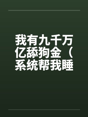 我有九千万亿舔狗金(系统帮我睡女人/系统帮我开后宫)