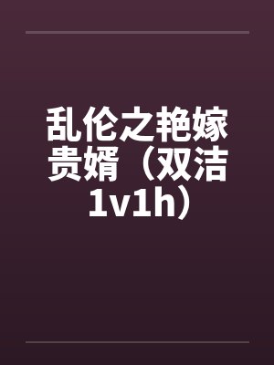 乱伦之艳嫁贵婿（双洁1v1h）by佚名笔趣阁无弹窗