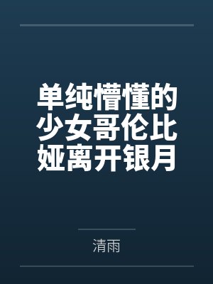 单纯懵懂的少女哥伦比娅离开银月之庭后被诱骗轮奸成母猪肉便器by清雨