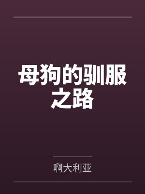 母狗的驯服之路by啊大利亚笔趣阁无弹窗