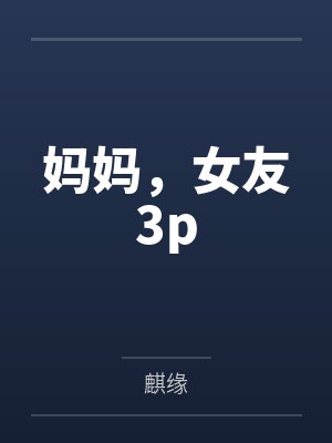 妈妈，女友3pby麒缘