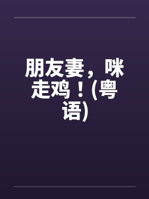 朋友妻，咪走鸡！(粤语)by佚名