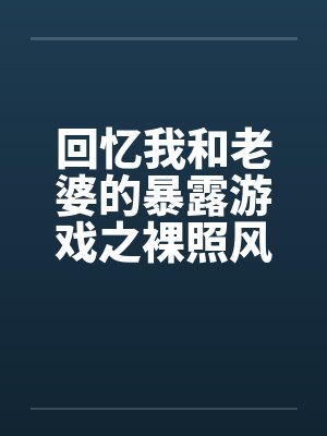 回忆我和老婆的暴露游戏之裸照风云by佚名