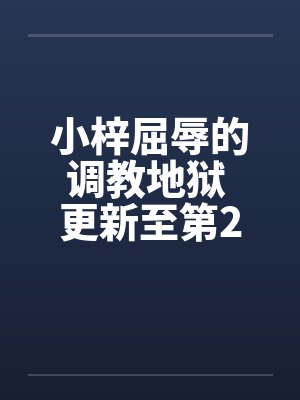 小梓屈辱的调教地狱 更新至第2集在9楼by佚名笔趣阁无弹窗