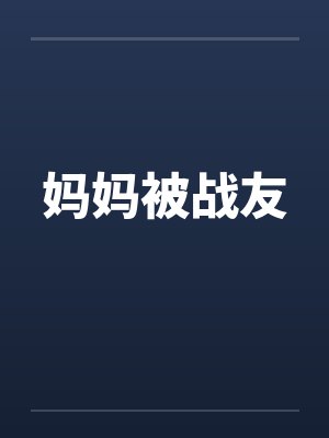 妈妈被战友by佚名笔趣阁无弹窗
