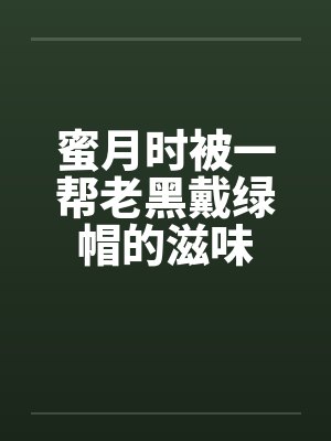 蜜月时被一帮老黑戴绿帽的滋味