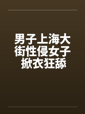 男子上海大街性侵女子 掀衣狂舔奶!!