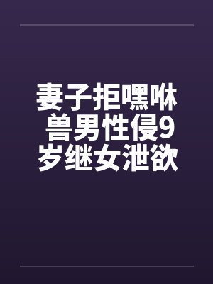 妻子拒嘿咻 兽男性侵9岁继女泄欲!!