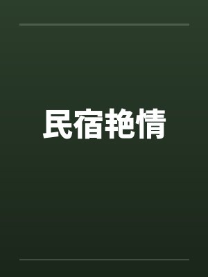 民宿艳情笔趣阁无弹窗