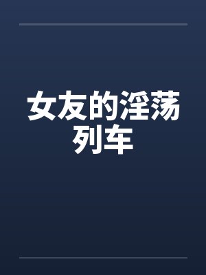 女友的淫荡列车