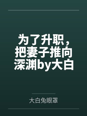 为了升职，把妻子推向深渊by大白兔眼罩