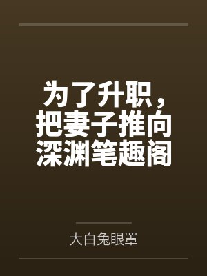 为了升职，把妻子推向深渊笔趣阁无弹窗
